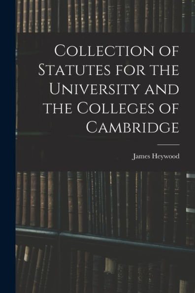 Collection Of Statutes For The University And The Colleges Of Cambridge