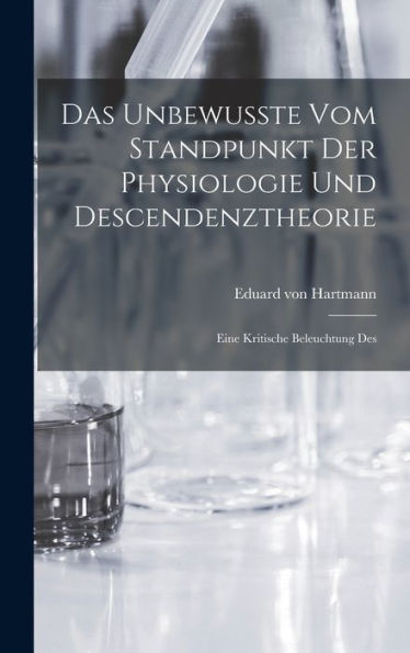 Das Unbewusste Vom Standpunkt Der Physiologie Und Descendenztheorie: Eine Kritische Beleuchtung Des