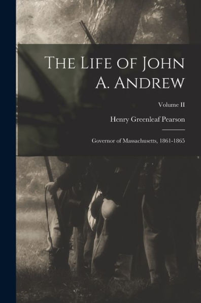 The Life Of John A. Andrew: Governor Of Massachusetts, 1861-1865; Volume Ii