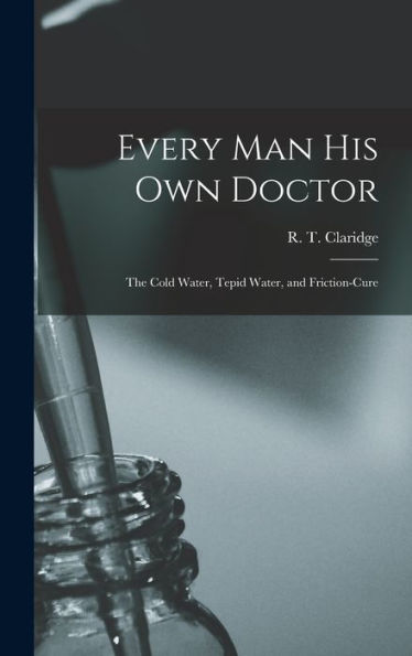 Every Man His Own Doctor: The Cold Water, Tepid Water, And Friction-Cure