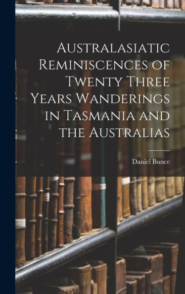Australasiatic Reminiscences Of Twenty Three Years Wanderings In Tasmania And The Australias