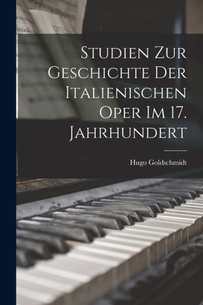 Studien Zur Geschichte Der Italienischen Oper Im 17. Jahrhundert