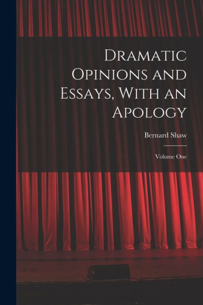 Dramatic Opinions And Essays, With An Apology: Volume One