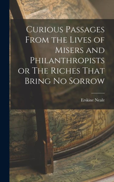 Curious Passages From The Lives Of Misers And Philanthropists Or The Riches That Bring No Sorrow