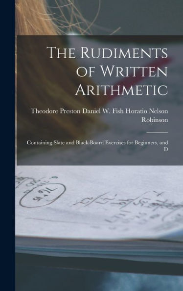 The Rudiments Of Written Arithmetic: Containing Slate And Black-Board Exercises For Beginners, And D