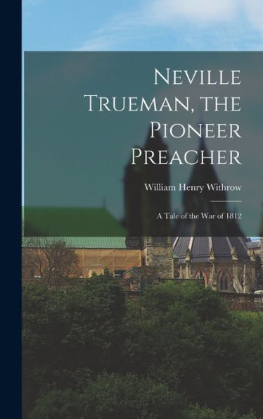 Neville Trueman, The Pioneer Preacher: A Tale Of The War Of 1812
