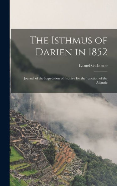 The Isthmus Of Darien In 1852: Journal Of The Expedition Of Inquiry For The Junction Of The Atlantic