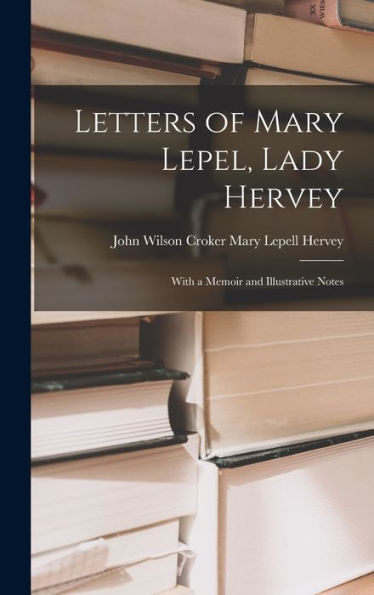 Letters Of Mary Lepel, Lady Hervey: With A Memoir And Illustrative Notes