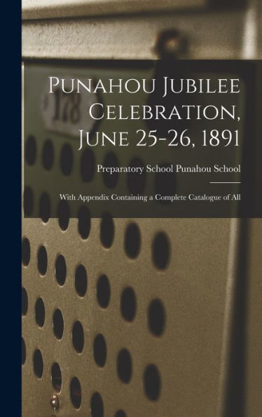 Punahou Jubilee Celebration, June 25-26, 1891: With Appendix Containing A Complete Catalogue Of All
