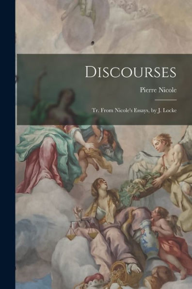 Discourses: Tr. From Nicole's Essays, By J. Locke