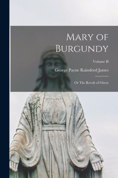 Mary Of Burgundy; Or The Revolt Of Ghent; Volume Ii