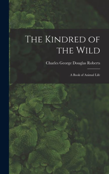 The Kindred Of The Wild: A Book Of Animal Life