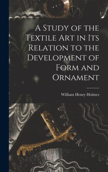 A Study Of The Textile Art In Its Relation To The Development Of Form And Ornament