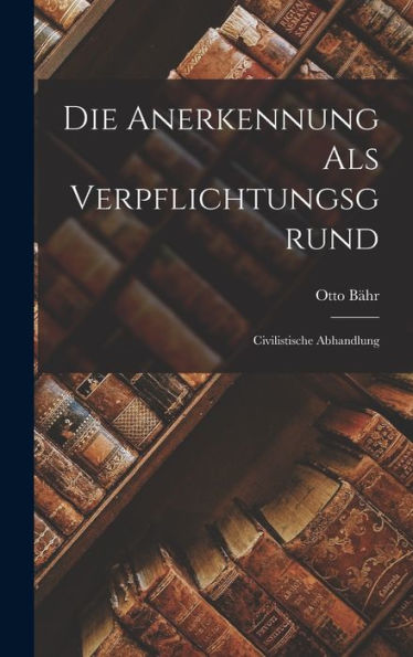 Die Anerkennung Als Verpflichtungsgrund: Civilistische Abhandlung
