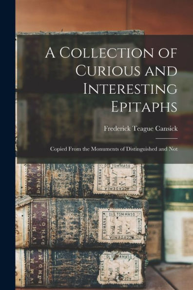 A Collection Of Curious And Interesting Epitaphs: Copied From The Monuments Of Distinguished And Not