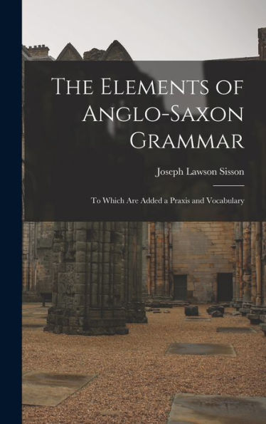 The Elements Of Anglo-Saxon Grammar; To Which Are Added A Praxis And Vocabulary