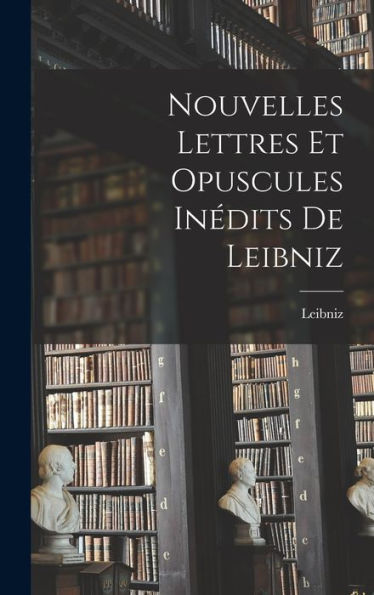 Nouvelles Lettres Et Opuscules Inédits De Leibniz (French Edition)