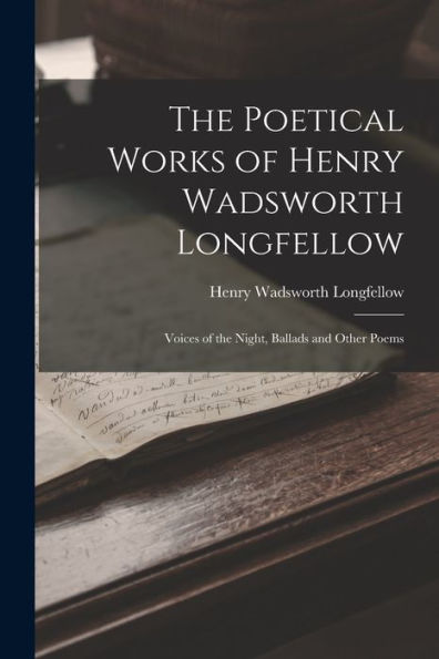 The Poetical Works Of Henry Wadsworth Longfellow: Voices Of The Night, Ballads And Other Poems