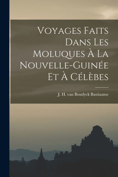 Voyages Faits Dans Les Moluques ?La Nouvelle-Guin? Et ?Cél?Es