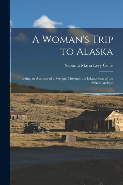 A Woman's Trip To Alaska: Being An Account Of A Voyage Through The Inland Seas Of The Sitkan Archipe
