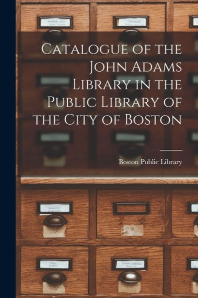 Catalogue Of The John Adams Library In The Public Library Of The City Of Boston