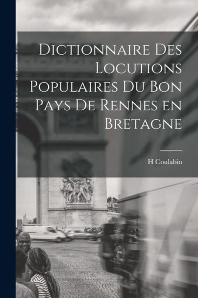 Dictionnaire Des Locutions Populaires Du Bon Pays De Rennes En Bretagne (French Edition)
