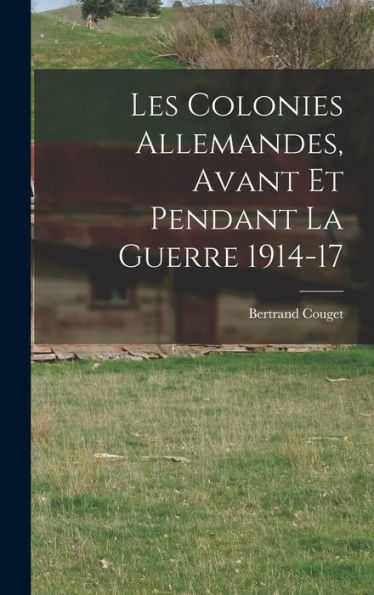 Les Colonies Allemandes, Avant Et Pendant La Guerre 1914-17