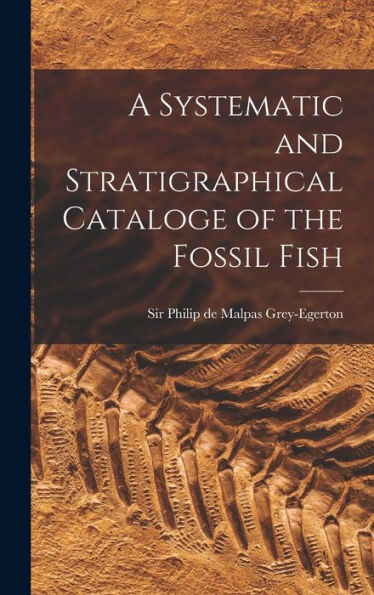 A Systematic And Stratigraphical Cataloge Of The Fossil Fish