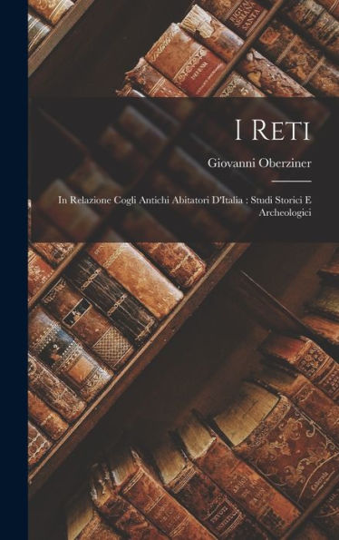 I Reti: In Relazione Cogli Antichi Abitatori D'Italia: Studi Storici E Archeologici