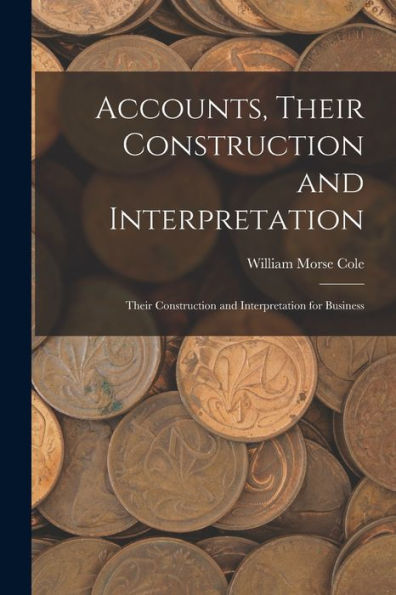 Accounts, Their Construction And Interpretation: Their Construction And Interpretation For Business