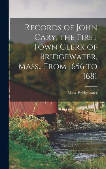 Records Of John Cary, The First Town Clerk Of Bridgewater, Mass., From 1656 To 1681