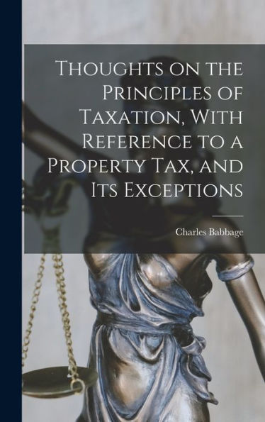 Thoughts On The Principles Of Taxation, With Reference To A Property Tax, And Its Exceptions