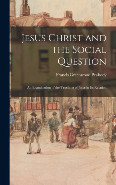 Jesus Christ And The Social Question: An Examination Of The Teaching Of Jesus In Its Relation