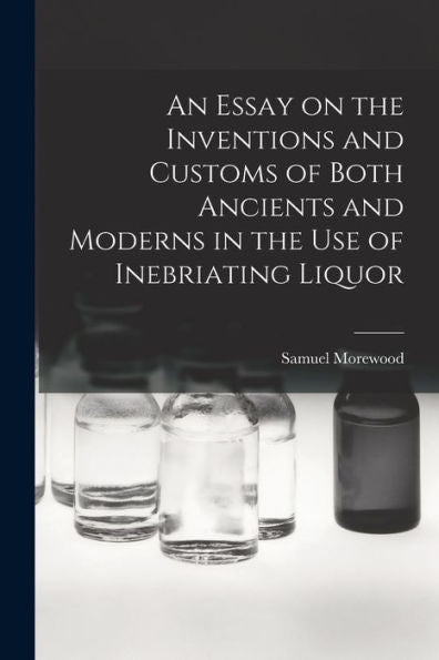 An Essay On The Inventions And Customs Of Both Ancients And Moderns In The Use Of Inebriating Liquor
