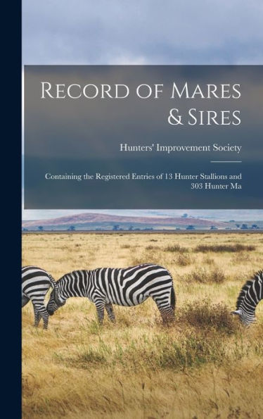 Record Of Mares & Sires: Containing The Registered Entries Of 13 Hunter Stallions And 303 Hunter Ma