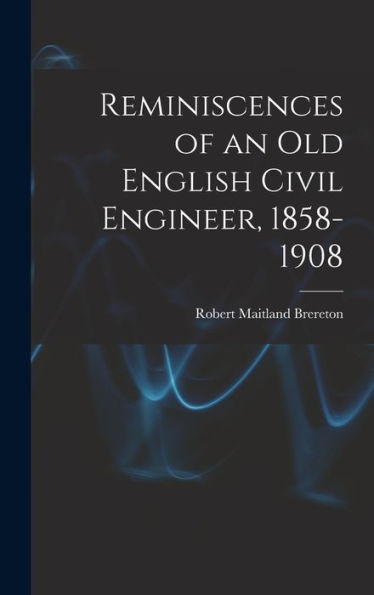 Reminiscences Of An Old English Civil Engineer, 1858-1908