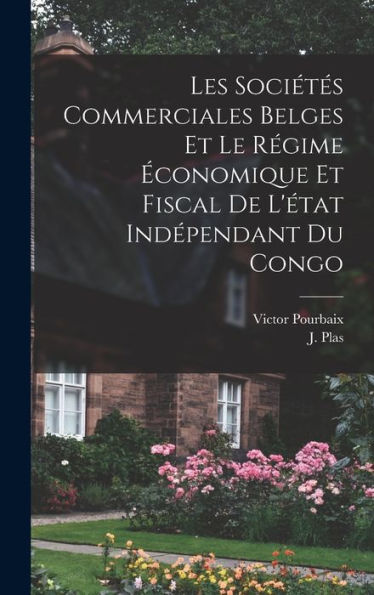 Les Sociétes Commerciales Belges Et Le Régime ?Onomique Et Fiscal De L'État Ind?Endant Du Congo (French Edition)