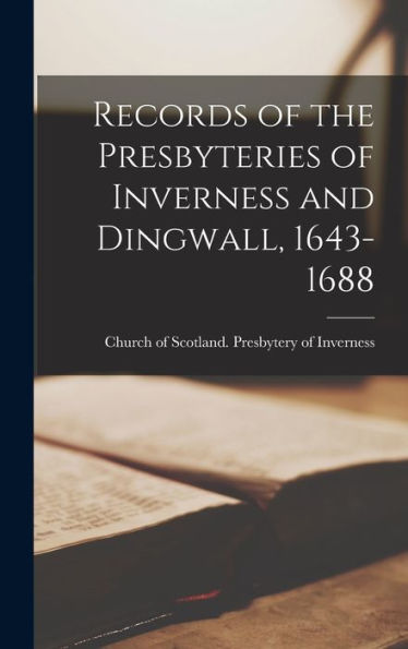 Records Of The Presbyteries Of Inverness And Dingwall, 1643-1688