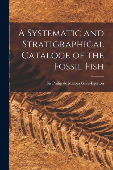 A Systematic And Stratigraphical Cataloge Of The Fossil Fish