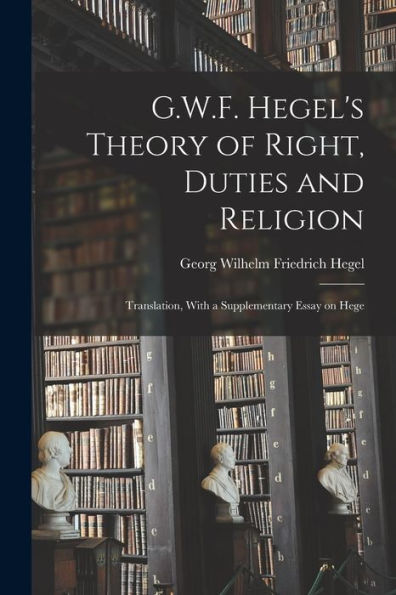 G.W.F. Hegel's Theory Of Right, Duties And Religion: Translation, With A Supplementary Essay On Hege