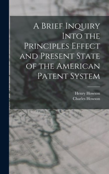 A Brief Inquiry Into The Principles Effect And Present State Of The American Patent System
