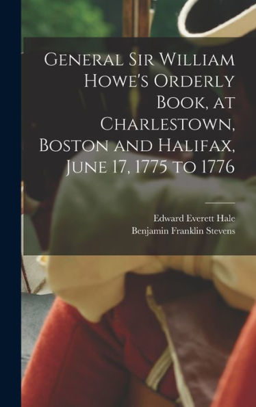 General Sir William Howe's Orderly Book, At Charlestown, Boston And Halifax, June 17, 1775 To 1776