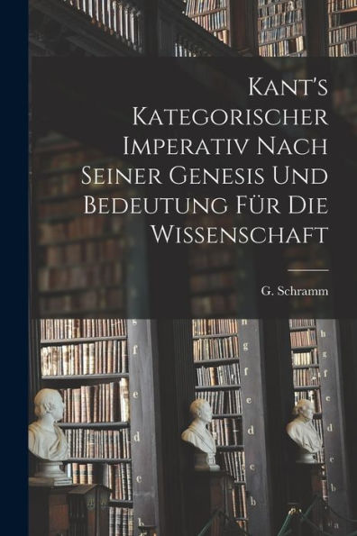 Kant's Kategorischer Imperativ Nach Seiner Genesis Und Bedeutung Für Die Wissenschaft