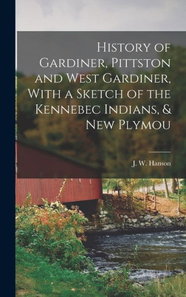 History Of Gardiner, Pittston And West Gardiner, With A Sketch Of The Kennebec Indians, & New Plymou