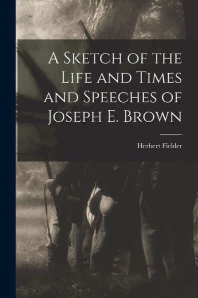 A Sketch Of The Life And Times And Speeches Of Joseph E. Brown