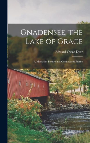 Gnadensee, The Lake Of Grace; A Moravian Picture In A Connecticut Frame