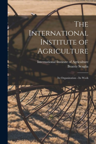 The International Institute Of Agriculture: Its Organization - Its Work