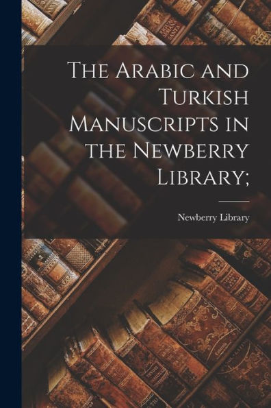The Arabic And Turkish Manuscripts In The Newberry Library;