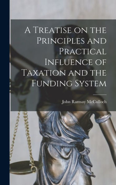 A Treatise On The Principles And Practical Influence Of Taxation And The Funding System