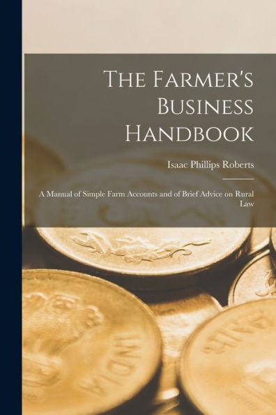 The Farmer's Business Handbook; A Manual Of Simple Farm Accounts And Of Brief Advice On Rural Law